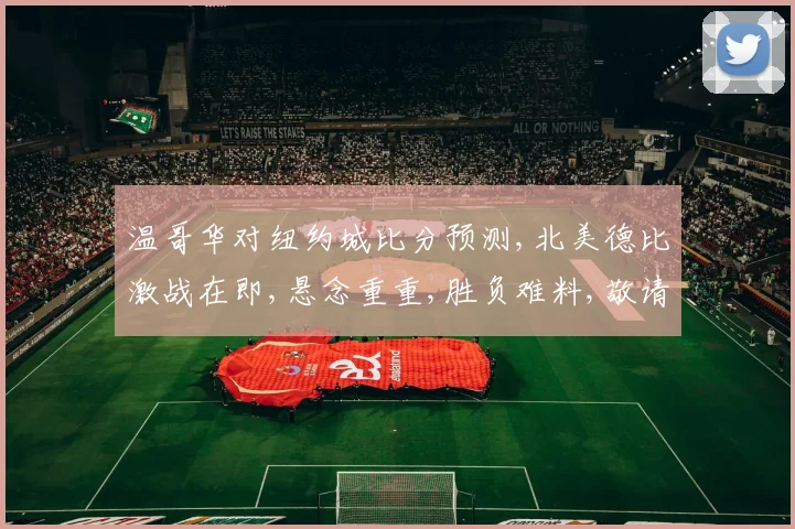温哥华对纽约城比分预测,北美德比激战在即,悬念重重,胜负难料,敬请期待