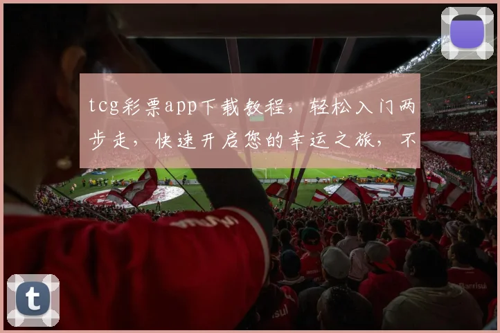 tcg彩票app下载教程，轻松入门两步走，快速开启您的幸运之旅，不容错过