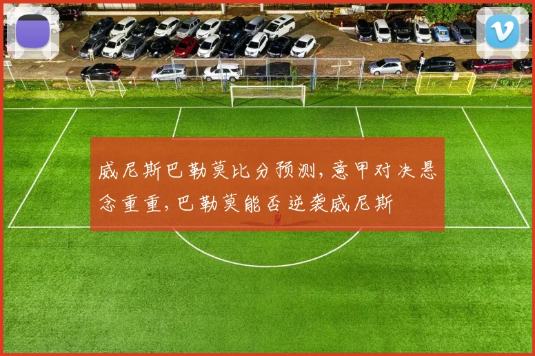 威尼斯巴勒莫比分预测,意甲对决悬念重重,巴勒莫能否逆袭威尼斯