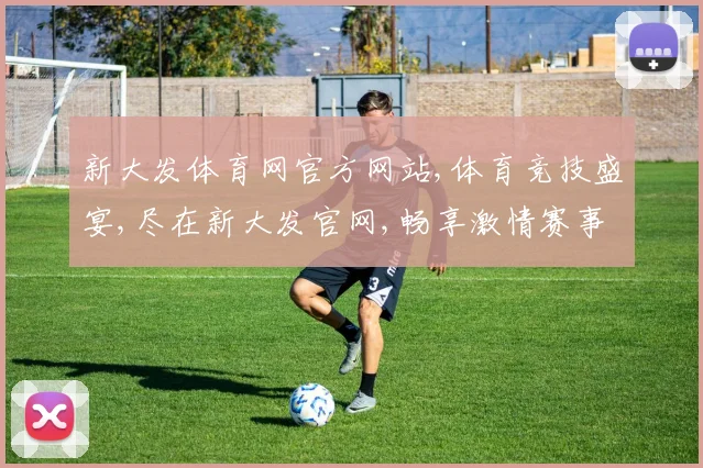 新大发体育网官方网站,体育竞技盛宴,尽在新大发官网,畅享激情赛事
