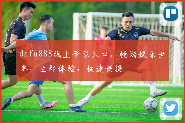dafa888线上登录入口，畅游娱乐世界，立即体验，快速便捷