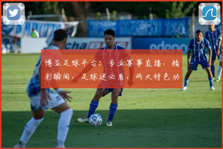博亚足球平台：专业赛事直播，精彩瞬间，足球迷必看，两大特色功能，一应俱全