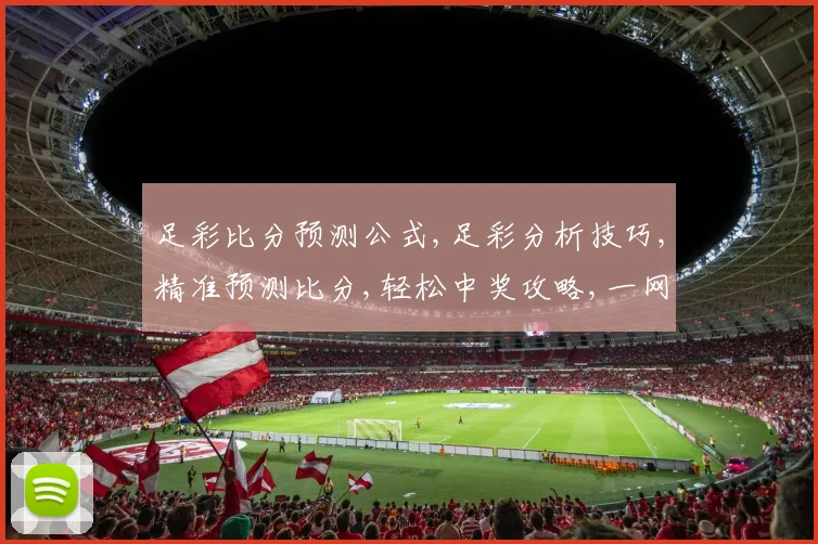 足彩比分预测公式,足彩分析技巧,精准预测比分,轻松中奖攻略,一网打尽