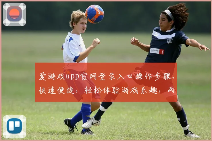 爱游戏app官网登录入口操作步骤，快速便捷，轻松体验游戏乐趣，两步搞定