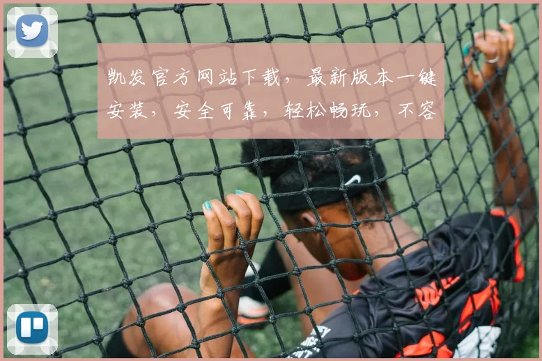 凯发官方网站下载，最新版本一键安装，安全可靠，轻松畅玩，不容错过